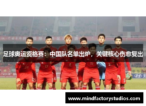 足球奥运资格赛：中国队名单出炉，关键核心伤愈复出
